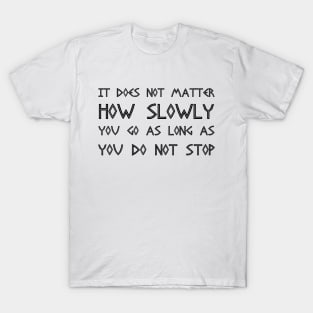 It Does Not Matter How Slowly You Go As Long As You Do Not Stop black T-Shirt